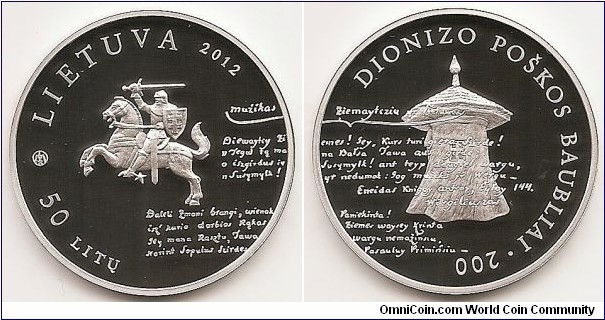 50 Litu
KM#193
50 litas coin dedicated to the 200th anniversary of Dionizas Poška’S Baubliai. In the centre of the obverse of the coin, there is the national emblem of the state Vytis, the inscriptions LIETUVA (Lithuania), 2012 and 50 LITŲ are arranged in a semi-circle. The obverse of the coin bears an extract from Dionizas Poška work “Peasant of Samogitia and Lithuania”. There is also the mintmark of the Lithuanian Mint impressed on the obverse of the coin. The reverse of the coin pictures the stylised Dionizas Poška Baublys, the inscriptions DIONIZO POŠKOS BAUBLIAI and 200 are arranged in a circle. The reverse of the coin bears an extract from Dionizas Poška work “Peasant of Samogitia and Lithuania”. Silver Ag 925. Quality proof. Diameter 38.61 mm. Weight 28.28 g. The words on the edge of the coin: VAISTINĖ PROTO YRA PO TUO STOGU (A pharmacy of the mind is beneath that roof). Designed by Rūta Ničajienė and Giedrius Paulauskis. Mintage  4,000 pcs. Issued 11.05.2012. The coin was minted at the state enterprise Lithuanian Mint.