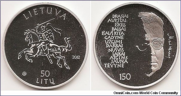 50 Litu
KM#192
50 litas coin dedicated to the 150th birth anniversary of Maironis (Jonas Mačiulis). The obverse of the coin features a stylised coat of arms Vytis, as well as the inscriptions LIETUVA (Lithuania), 50 LITŲ (50 litas) and 2012 arranged in a semi-circle. The obverse also bears the mintmark of the Lithuanian Mint. The reverse of the coin features a stylised portrait of Maironis, a fragment from his poetry, a facsimile of his signature and the number 150, which signifies his birth anniversary. Silver Ag 925. Quality proof. Diameter 38.61 mm. Weight 28.28 g. The words on the edge of the coin: GINKIME KALBĄ, ŽEMĘ, JOS BŪDĄ! (Keep our language, land, traditions!). Designed by  Rytas Jonas Belevičius. Mintage  3,000 pcs. Issued 25.09.2012. The coin was minted at the state enterprise Lithuanian Mint.