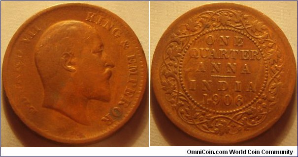 British India | 
¼ Anna, 1906 | 
25.3 mm, 6.48 gr. | 
Copper | 

Obverse: King Edward VII facing right | 
Lettering: EDWARD VII KING & EMPEROR | 

Reverse: Denomination and date within circle of beads surrounded by wreath | 
Lettering: ONE QUARTER ANNA – INDIA 1906 |