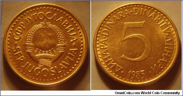 Yugoslavia | 
5 Hard Dinars, 1985 | 
24 mm, 5.5 gr. | 
Copper-brass | 

Obverse: National Coat of Arms | 
Lettering: •СФР JУГОСЛАВИJА•SFR JUGOSLAVIJA | 

Reverse: Denomination, date below | 
Lettering: •ДИНАРА•DINARA•DINARJEV•ДИНАРИ• 5 1985 |