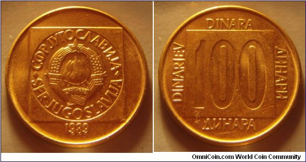 Yugoslavia | 
100 Hard Dinars, 1989 | 
24.1 mm, 5.5 gr. | 
Brass | 

Obverse: National Coat of Arms, date below | 
Lettering: •СФР JУГОСЛАВИJА•SFR JUGOSLAVIJA 1989 | 

Reverse: Denomination | 
Lettering: •ДИНАРА•DINARA•DINARJEV•ДИНАРИ• 100 |