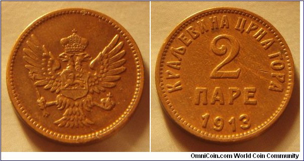 Kingdom of Montenegro | 
2 Pare, 1913 | 
19 mm, 3.33 gr. | 
Bronze | 

Obverse: National Coat of Arms | 

Reverse: Denomination, date below | 
Lettering: КРАЉЕВИНА ЦРНА ГОРА 2 ПАРЕ 1913 |