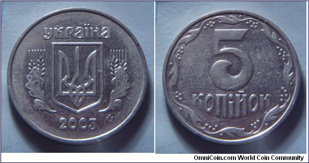 Ukraine | 
5 Kopiyok, 2003 | 
24 mm, 4.3 gr. | 
Stainless Steel | 

Obverse: National Coat of Arms, date below | 
Lettering: україна 2003 |

Reverse: Denomination | 
Lettering: 5 копійок |