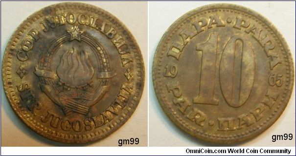 10 Para (Copper-Zinc) nice colors,
Obverse: Six torches in center as one, wheat stalks around and star above, 29.XI.1943 on banner,
C?P J??OC?AB?JA SFR JUGOSLAVIJA
Reverse: 10 in center of legend,
?ARA PARA PAR ?AP? date 1965